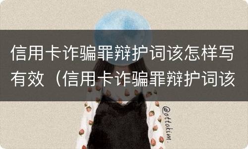 信用卡诈骗罪辩护词该怎样写有效（信用卡诈骗罪辩护词该怎样写有效呢）