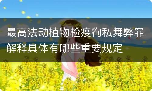 最高法动植物检疫徇私舞弊罪解释具体有哪些重要规定