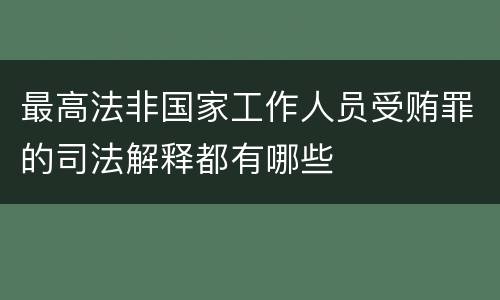 最高法非国家工作人员受贿罪的司法解释都有哪些