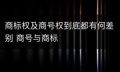 商标权及商号权到底都有何差别 商号与商标
