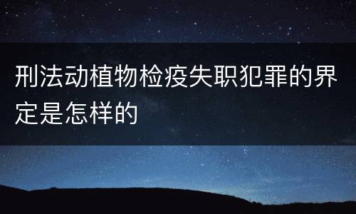刑法动植物检疫失职犯罪的界定是怎样的