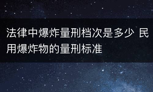 法律中爆炸量刑档次是多少 民用爆炸物的量刑标准