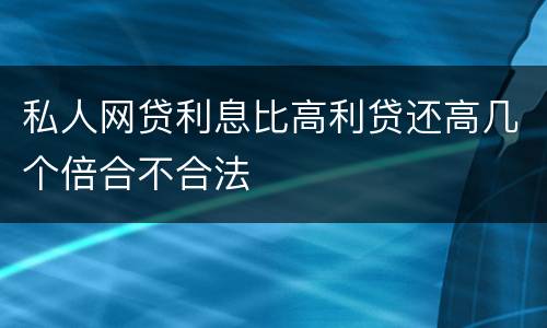 私人网贷利息比高利贷还高几个倍合不合法