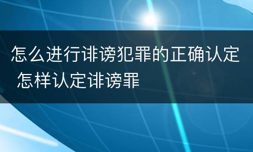 怎么进行诽谤犯罪的正确认定 怎样认定诽谤罪