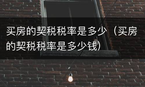 买房的契税税率是多少（买房的契税税率是多少钱）