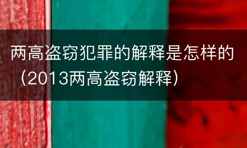 两高盗窃犯罪的解释是怎样的（2013两高盗窃解释）