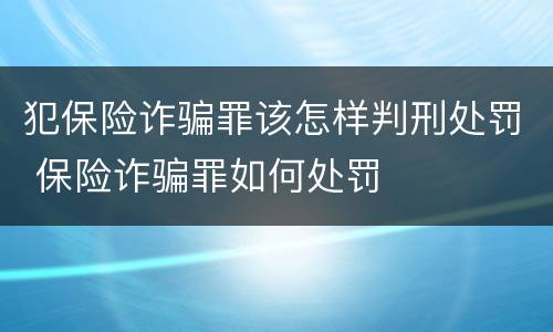 犯保险诈骗罪该怎样判刑处罚 保险诈骗罪如何处罚