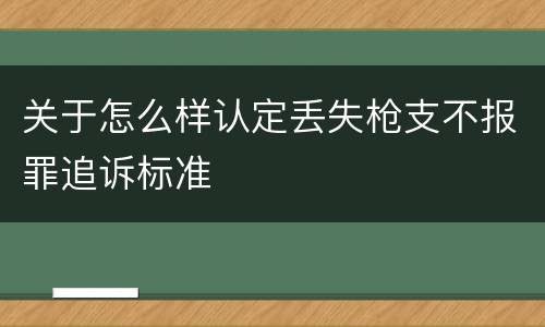 关于怎么样认定丢失枪支不报罪追诉标准