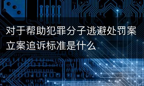 对于帮助犯罪分子逃避处罚案立案追诉标准是什么