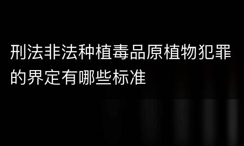 刑法非法种植毒品原植物犯罪的界定有哪些标准