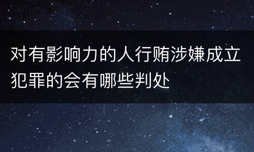 对有影响力的人行贿涉嫌成立犯罪的会有哪些判处