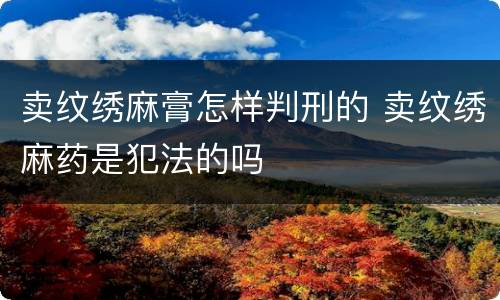 卖纹绣麻膏怎样判刑的 卖纹绣麻药是犯法的吗