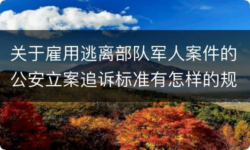 关于雇用逃离部队军人案件的公安立案追诉标准有怎样的规定