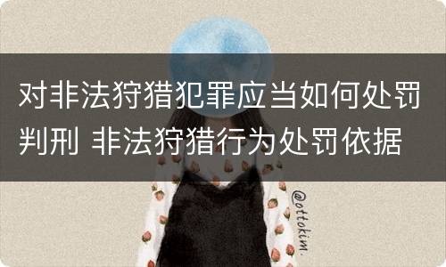 对非法狩猎犯罪应当如何处罚判刑 非法狩猎行为处罚依据