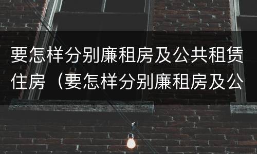 要怎样分别廉租房及公共租赁住房（要怎样分别廉租房及公共租赁住房和住宅）