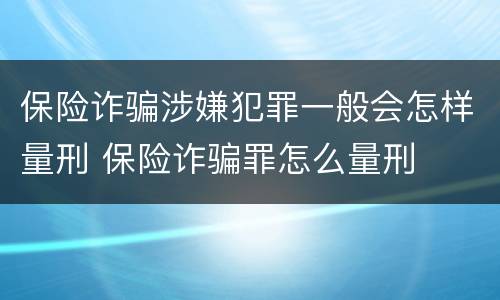 保险诈骗涉嫌犯罪一般会怎样量刑 保险诈骗罪怎么量刑