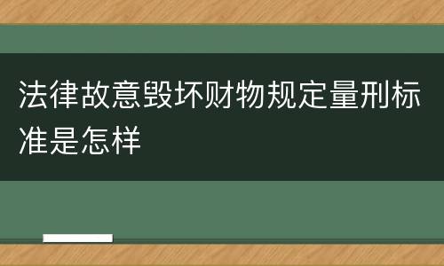 法律故意毁坏财物规定量刑标准是怎样