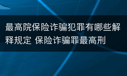 最高院保险诈骗犯罪有哪些解释规定 保险诈骗罪最高刑