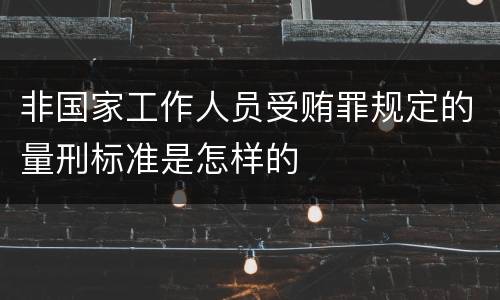 非国家工作人员受贿罪规定的量刑标准是怎样的
