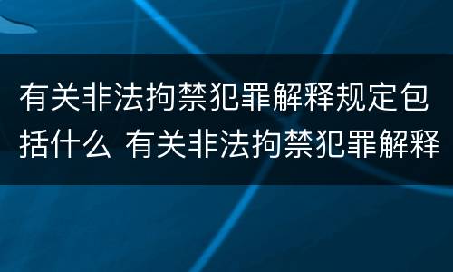 有关非法拘禁犯罪解释规定包括什么 有关非法拘禁犯罪解释规定包括什么内容