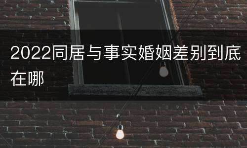 2022同居与事实婚姻差别到底在哪