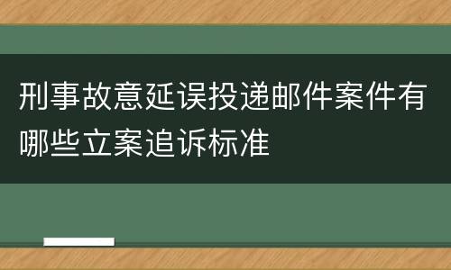 刑事故意延误投递邮件案件有哪些立案追诉标准