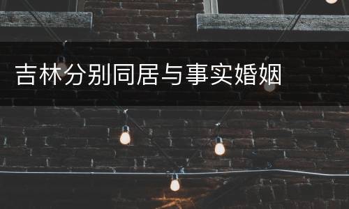 吉林分别同居与事实婚姻