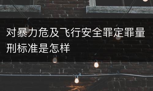 对暴力危及飞行安全罪定罪量刑标准是怎样