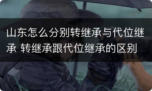 山东怎么分别转继承与代位继承 转继承跟代位继承的区别