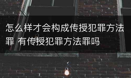 怎么样才会构成传授犯罪方法罪 有传授犯罪方法罪吗