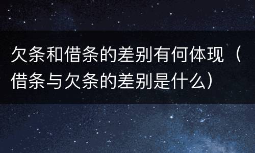 欠条和借条的差别有何体现（借条与欠条的差别是什么）
