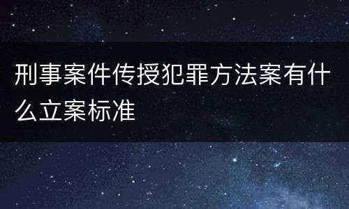 刑事案件传授犯罪方法案有什么立案标准