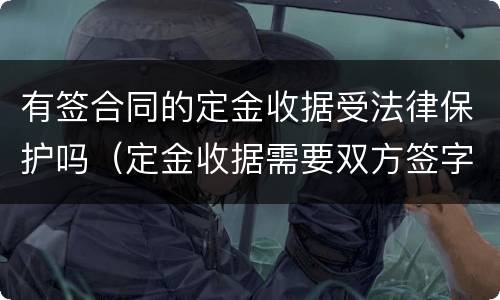 有签合同的定金收据受法律保护吗（定金收据需要双方签字吗）