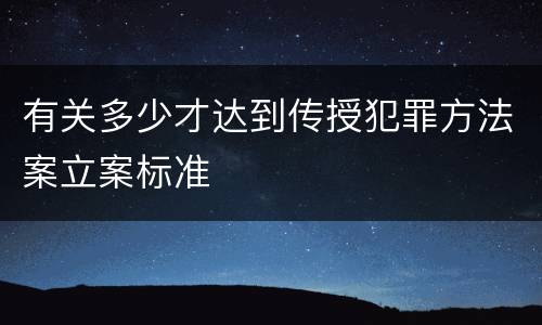 有关多少才达到传授犯罪方法案立案标准
