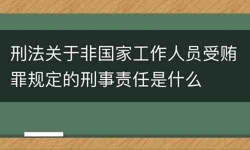 刑法关于非国家工作人员受贿罪规定的刑事责任是什么