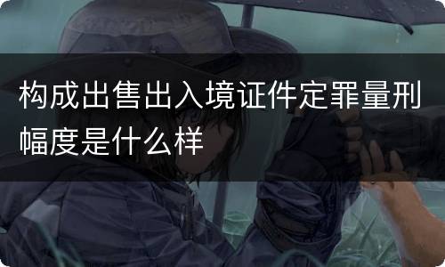 构成出售出入境证件定罪量刑幅度是什么样