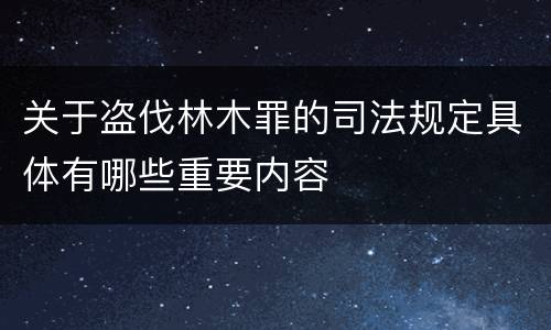 关于盗伐林木罪的司法规定具体有哪些重要内容
