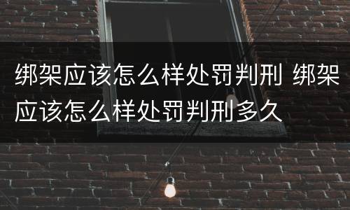 绑架应该怎么样处罚判刑 绑架应该怎么样处罚判刑多久