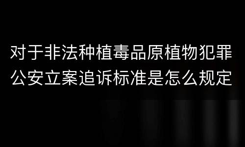 对于非法种植毒品原植物犯罪公安立案追诉标准是怎么规定