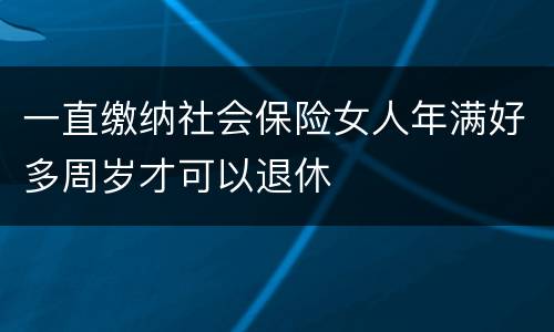 一直缴纳社会保险女人年满好多周岁才可以退休