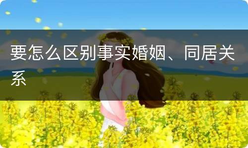 要怎么区别事实婚姻、同居关系