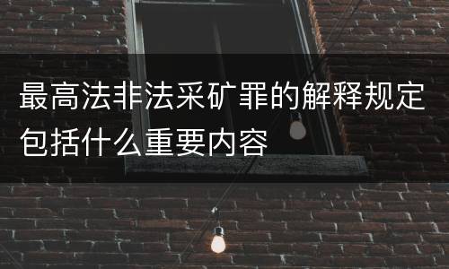 最高法非法采矿罪的解释规定包括什么重要内容