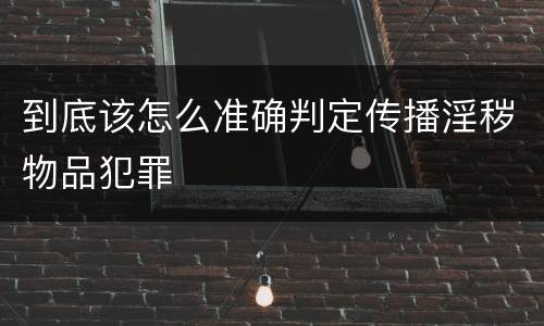到底该怎么准确判定传播淫秽物品犯罪