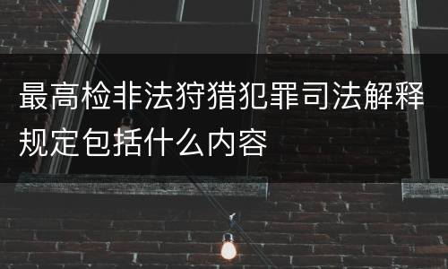 最高检非法狩猎犯罪司法解释规定包括什么内容