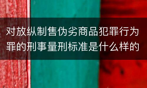 对放纵制售伪劣商品犯罪行为罪的刑事量刑标准是什么样的