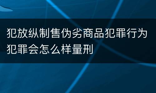 犯放纵制售伪劣商品犯罪行为犯罪会怎么样量刑