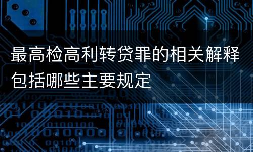 最高检高利转贷罪的相关解释包括哪些主要规定