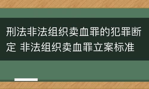 刑法非法组织卖血罪的犯罪断定 非法组织卖血罪立案标准