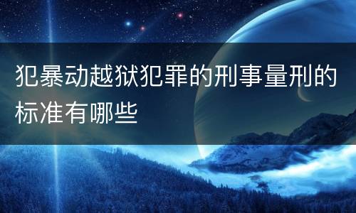 犯暴动越狱犯罪的刑事量刑的标准有哪些