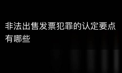 非法出售发票犯罪的认定要点有哪些